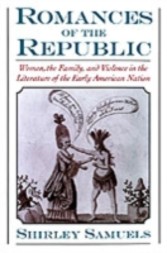 Romances of the Republic Women, the Family, and Violence in the Literature of the Early American Nation