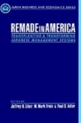 Remade in America Transplanting and Transforming Japanese Management Systems