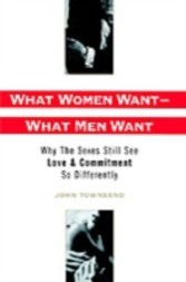 What Women Want - What Men Want Why the Sexes Still See Love and Commitment So Differently