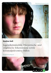 Jugendkriminalität. Theoretische und empirische Erkenntnisse sowie kriminalpräventive Hilfen