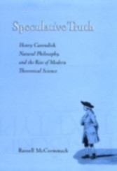 Speculative Truth Henry Cavendish, Natural Philosophy, and the Rise of Modern Theoretical Science