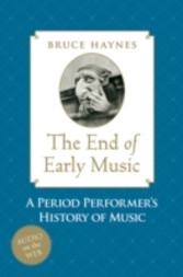 End of Early Music A Period Performer's History of Music for the Twenty-First Century