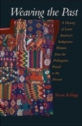 Weaving the Past A History of Latin America's Indigenous Women from the Prehispanic Period to the Present