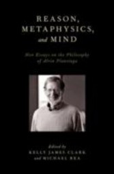 Reason, Metaphysics, and Mind New Essays on the Philosophy of Alvin Plantinga