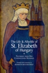 Life and Afterlife of St. Elizabeth of Hungary Testimony from her Canonization Hearings