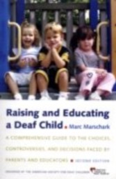 Raising and Educating a Deaf Child A Comprehensive Guide to the Choices, Controversies, and Decisions Faced by Parents and Educators