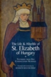 Life and Afterlife of St. Elizabeth of Hungary Testimony from her Canonization Hearings