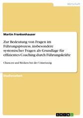 Zur Bedeutung von Fragen im Führungsprozess, insbesondere systemischer Fragen als Grundlage für effizientes Coaching durch Führungskräfte