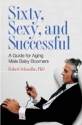 Sixty, Sexy, and Successful: A Guide for Aging Male Baby Boomers