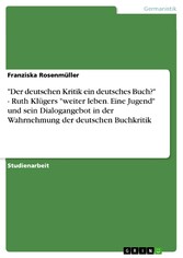 'Der deutschen Kritik ein deutsches Buch?' -  Ruth Klügers 'weiter leben. Eine Jugend' und sein Dialogangebot in der Wahrnehmung der deutschen Buchkritik