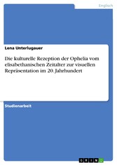 Die kulturelle Rezeption der Ophelia vom elisabethanischen Zeitalter zur visuellen Repräsentation im 20. Jahrhundert