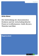 Die Entwicklung des ökonomischen Denkens und die wirtschaftspolitische Praxis in Großbritannien. Smith, Keynes, Thatcher und Blair