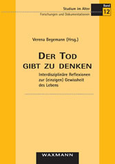 Der Tod gibt zu denken. Interdisziplinäre Reflexionen zur (einzigen) Gewissheit des Lebens