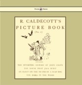 R. Caldecott's Picture Book - No. 1 - Containing The Diverting History Of John Gilpin, The House That Jack Built, An Elegy On The Death Of A Mad Dog, The Babes In The Wood