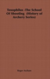 Toxophilus -The School Of Shooting  (History of Archery Series)