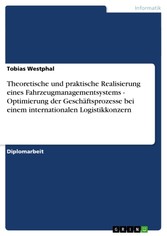 Theoretische und praktische Realisierung eines Fahrzeugmanagementsystems - Optimierung der Geschäftsprozesse bei einem internationalen Logistikkonzern