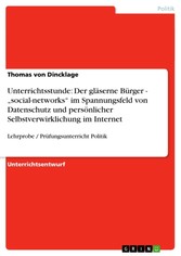 Unterrichtsstunde: Der gläserne Bürger - 'social-networks' im Spannungsfeld von Datenschutz und persönlicher Selbstverwirklichung im Internet