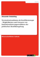 Neoinstitutionalismus als Konfliktstrategie - Möglichkeiten und Grenzen von Institutionalisierungsverfahren der politischen Konfliktregelung