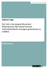 Der Satz vom ausgeschlossenen Widerspruch. Mit einem Versuch widersprüchliche Aussagen gemeinsam zu erfüllen