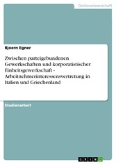 Zwischen parteigebundenen Gewerkschaften und korporatistischer Einheitsgewerkschaft - Arbeitnehmerinteressensvertretung in Italien und Griechenland