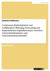 Continuous Replenishment und Collaborative Planning, Forecasting and Replenishment-Logistikkonzepte zwischen Lebensmittelindustrie und Lebensmitteleinzelhandel