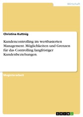 Kundencontrolling im wertbasierten Management. Möglichkeiten und Grenzen für das Controlling langfristiger Kundenbeziehungen.