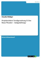 Projekteinheit: Textilgestaltung II: Das blaue Wunder - Indigofärbung'