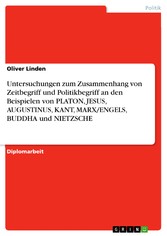 Untersuchungen zum Zusammenhang von  Zeitbegriff und Politikbegriff an den Beispielen von PLATON, JESUS, AUGUSTINUS, KANT, MARX/ENGELS, BUDDHA und NIETZSCHE