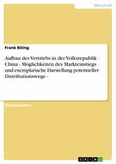 Aufbau des Vertriebs in der Volksrepublik China - Möglichkeiten des Markteinstiegs und exemplarische Darstellung potentieller Distributionswege -