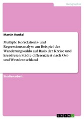 Multiple Korrelations- und Regressionsanalyse am Beispiel des Wanderungssaldo auf Basis der Kreise und kreisfreien Städte differenziert nach Ost- und Westdeutschland