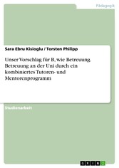 Unser Vorschlag für B, wie Betreuung. Betreuung an der Uni durch ein kombiniertes Tutoren- und Mentorenprogramm