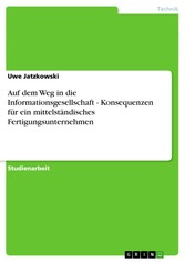 Auf dem Weg in die Informationsgesellschaft - Konsequenzen für ein mittelständisches Fertigungsunternehmen