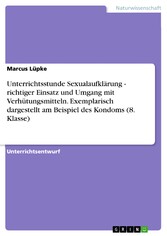 Unterrichtsstunde Sexualaufklärung - richtiger Einsatz und Umgang mit Verhütungsmitteln. Exemplarisch dargestellt am Beispiel des Kondoms (8. Klasse)