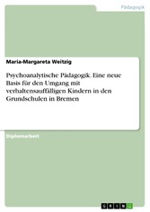 Psychoanalytische Pädagogik. Eine neue Basis für den Umgang mit verhaltensauffälligen Kindern in den Grundschulen in Bremen