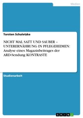 NICHT MAL SATT UND SAUBER - UNTERERNÄHRUNG IN PFLEGEHEIMEN: Analyse eines Magazinbeitrages der ARD-Sendung KONTRASTE