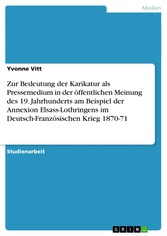 Zur Bedeutung der Karikatur als Pressemedium in der öffentlichen Meinung des 19. Jahrhunderts am Beispiel der Annexion Elsass-Lothringens im Deutsch-Französischen Krieg 1870-71