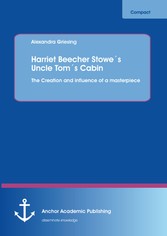 Harriet Beecher Stowe´s Uncle Tom´s Cabin: The Creation and influence of a masterpiece