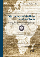 Die deutsche Medizin erobert Togo: Beispiel des Nachtigal-Krankenhauses in Klein-Popo (Anecho), 1884-1914