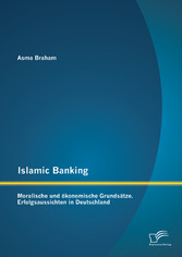 Islamic Banking: Moralische und ökonomische Grundsätze. Erfolgsaussichten in Deutschland