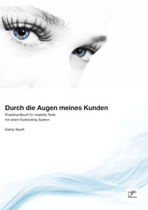 Durch die Augen meines Kunden: Praxishandbuch für Usability Tests mit einem Eyetracking System