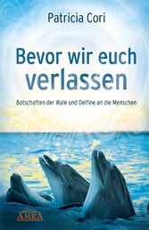 BEVOR WIR EUCH VERLASSEN. Botschaften der Wale und Delfine an die Menschen