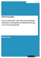 Von der Retusche zum Fake. Entwicklung, Methoden und Aspekte der Bildbearbeitung in der Pressefotografie