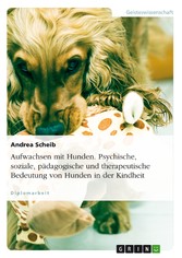 Aufwachsen mit Hunden. Psychische, soziale, pädagogische und therapeutische Bedeutung von Hunden in der Kindheit