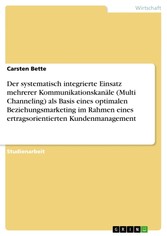 Der systematisch integrierte Einsatz mehrerer Kommunikationskanäle (Multi Channeling) als Basis eines optimalen Beziehungsmarketing im Rahmen eines ertragsorientierten Kundenmanagement