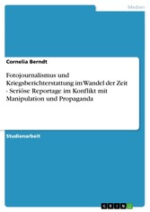 Fotojournalismus und Kriegsberichterstattung im Wandel der Zeit - Seriöse Reportage im Konflikt mit Manipulation und Propaganda