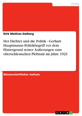 Der Dichter und die Politik - Gerhart Hauptmanns Politikbegriff vor dem Hintergrund seiner Äußerungen zum oberschlesischen Plebiszit im Jahre 1921