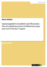 Spannungsfeld Gesundheit und Ökonomie. Das Gesundheitssystem in Mittelosteuropa und sein Vorreiter Ungarn