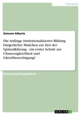 Die Anfänge institutionalisierter Bildung bürgerlicher Mädchen zur Zeit der Spätaufklärung - ein erster Schritt zur Chancengleichheit und Gleichberechtigung?