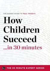 How Children Succeed in 30 Minutes - The Expert Guide to Paul Tough's Critically Acclaimed Book (The 30 Minute Expert Series)