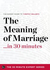 Meaning of Marriage in 30 Minutes - The Expert Guide to Timothy Keller's Critically Acclaimed Book (The 30 Minute Expert Series)